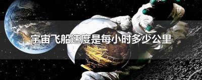 ​宇宙飞船速度是每小时多少公里