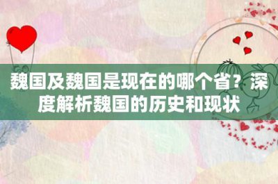 ​魏国及魏国是现在的哪个省？深度解析魏国的历史和现状