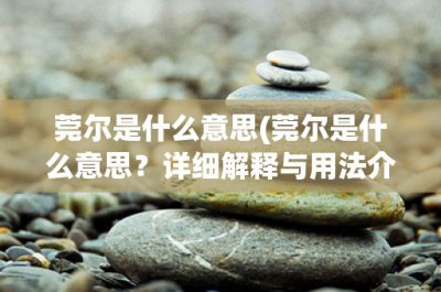 ​莞尔是什么意思(莞尔是什么意思？详细解释与用法介绍)