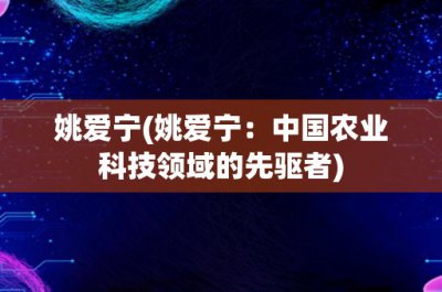 ​姚爱宁(姚爱宁：中国农业科技领域的先驱者)