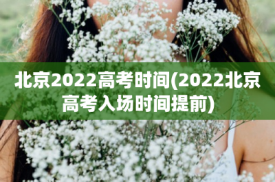 ​北京2022高考时间(2022北京高考入场时间提前)