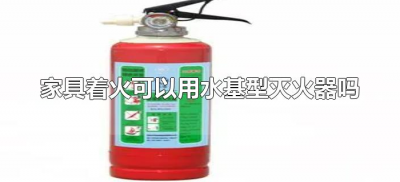 ​家具着火可以用水基型灭火器吗（水基型灭火器可以用于家具灭火吗）