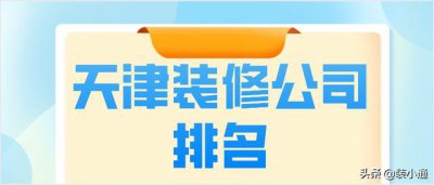 ​天津装修公司排名前十口碑推荐（2022天津装修公司排名）