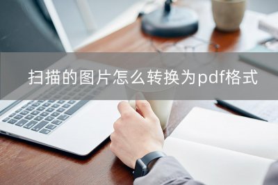 ​扫描图片转换成pdf文件（扫描图片怎么转换成pdf文档）