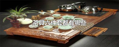 ​茶具六件套都有哪些图片 茶具六件套都有哪些名称