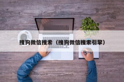 ​搜狗微信搜索（搜狗微信搜索引擎）