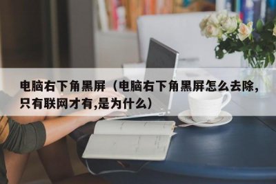 ​电脑右下角黑屏（电脑右下角黑屏怎么去除,只有联网才有,是为什么）