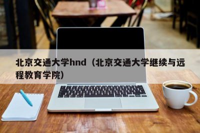 ​北京交通大学hnd（北京交通大学继续与远程教育学院）