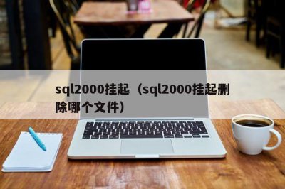 ​sql2000挂起（sql2000挂起删除哪个文件）