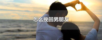 ​说错话了怎么挽回男朋友 如何挽回前男友