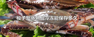 ​梭子蟹蒸熟后冷冻能保存多久 梭子蟹蒸熟后冷冻能保存多久吃