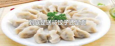 ​为什么送行的饺子接风的面 送行的饺子什么的面