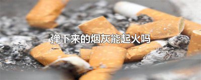 ​弹烟灰把火弹掉了怎么办 弹烟灰把火弹掉了会怎么样