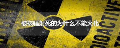 ​核辐射死亡的人 为什么被核辐射的人必死无疑