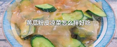 ​黄瓜粉皮凉菜怎么拌好吃又简单 黄瓜粉皮凉菜怎么拌好吃视频