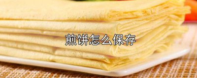 ​煎饼怎样储存 煎饼怎样储存保鲜