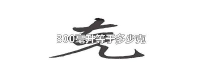 ​300毫升等于多少克水 300毫克等于多少克