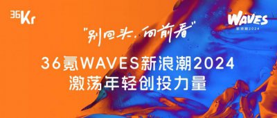 ​别回头，向前看！36氪WAVES新浪潮2024激荡年轻创投力量